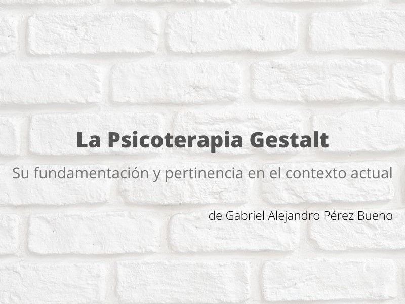 La psicoterapia Gestalt: su fundamentación y pertinencia en el contexto actual. Artículo de Gabriel Alejandro Pérez Bueno.