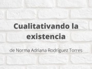 Cualitativando la existencia. Artículo de Norma Adriana Rodríguez Torres