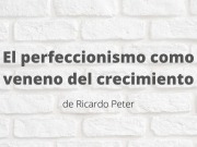 El perfeccionismo como veneno del crecimiento. Artículo de Ricardo Peter