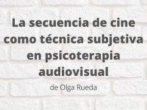 La secuencia de cine como técnica subjetiva en psicoterapia audiovisual. Artículo de Olga Rueda